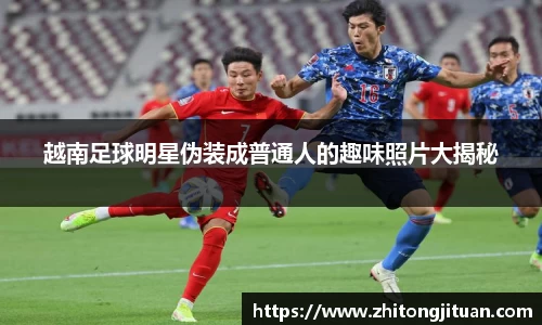 越南足球明星伪装成普通人的趣味照片大揭秘