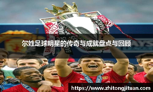 尔姓足球明星的传奇与成就盘点与回顾
