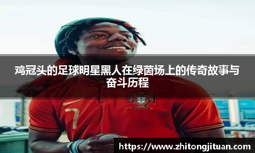 鸡冠头的足球明星黑人在绿茵场上的传奇故事与奋斗历程